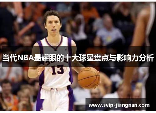 当代NBA最耀眼的十大球星盘点与影响力分析