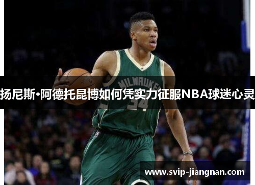 扬尼斯·阿德托昆博如何凭实力征服NBA球迷心灵