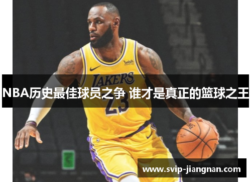 NBA历史最佳球员之争 谁才是真正的篮球之王