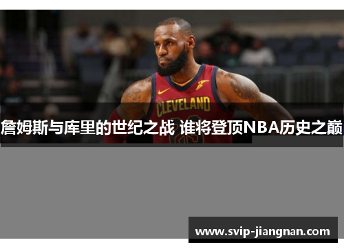 詹姆斯与库里的世纪之战 谁将登顶NBA历史之巅