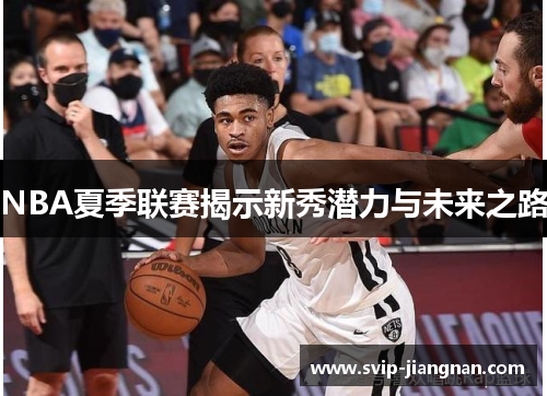 NBA夏季联赛揭示新秀潜力与未来之路