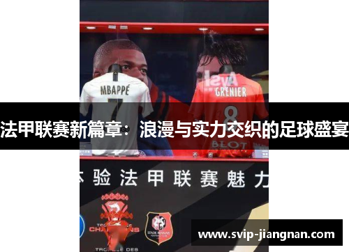 法甲联赛新篇章：浪漫与实力交织的足球盛宴