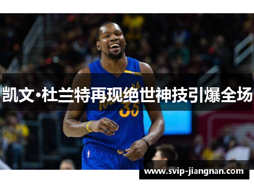 凯文·杜兰特再现绝世神技引爆全场