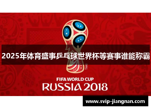 2025年体育盛事乒乓球世界杯等赛事谁能称霸