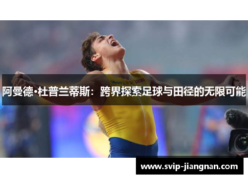 阿曼德·杜普兰蒂斯：跨界探索足球与田径的无限可能