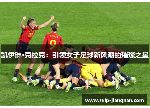 凯伊琳·克拉克：引领女子足球新风潮的璀璨之星