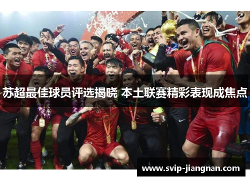 苏超最佳球员评选揭晓 本土联赛精彩表现成焦点