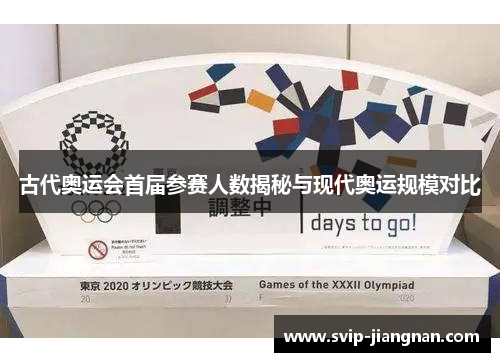 古代奥运会首届参赛人数揭秘与现代奥运规模对比